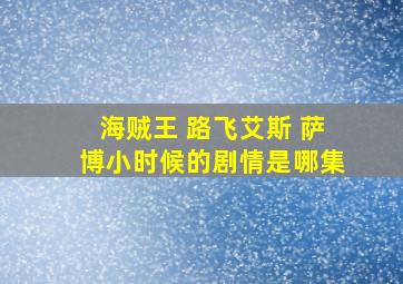 海贼王 路飞艾斯 萨博小时候的剧情是哪集